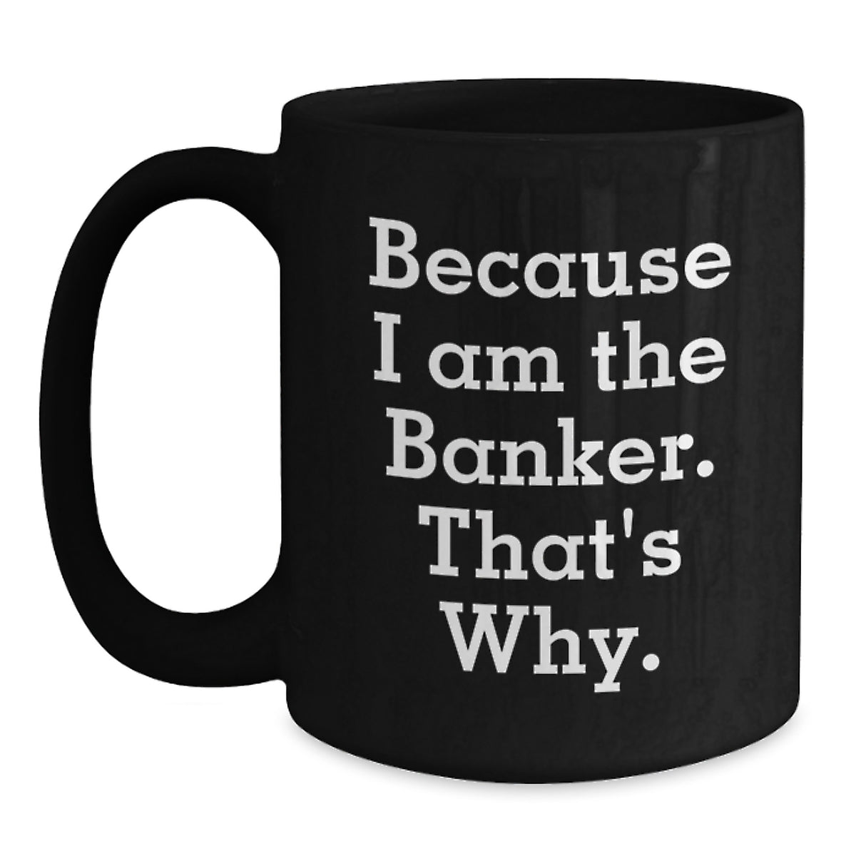 Funny Banker Gifts for Birthday - Because I Am The Banker. That's Why. Black Coffee Mug Gifts from Friends to Banker - Main