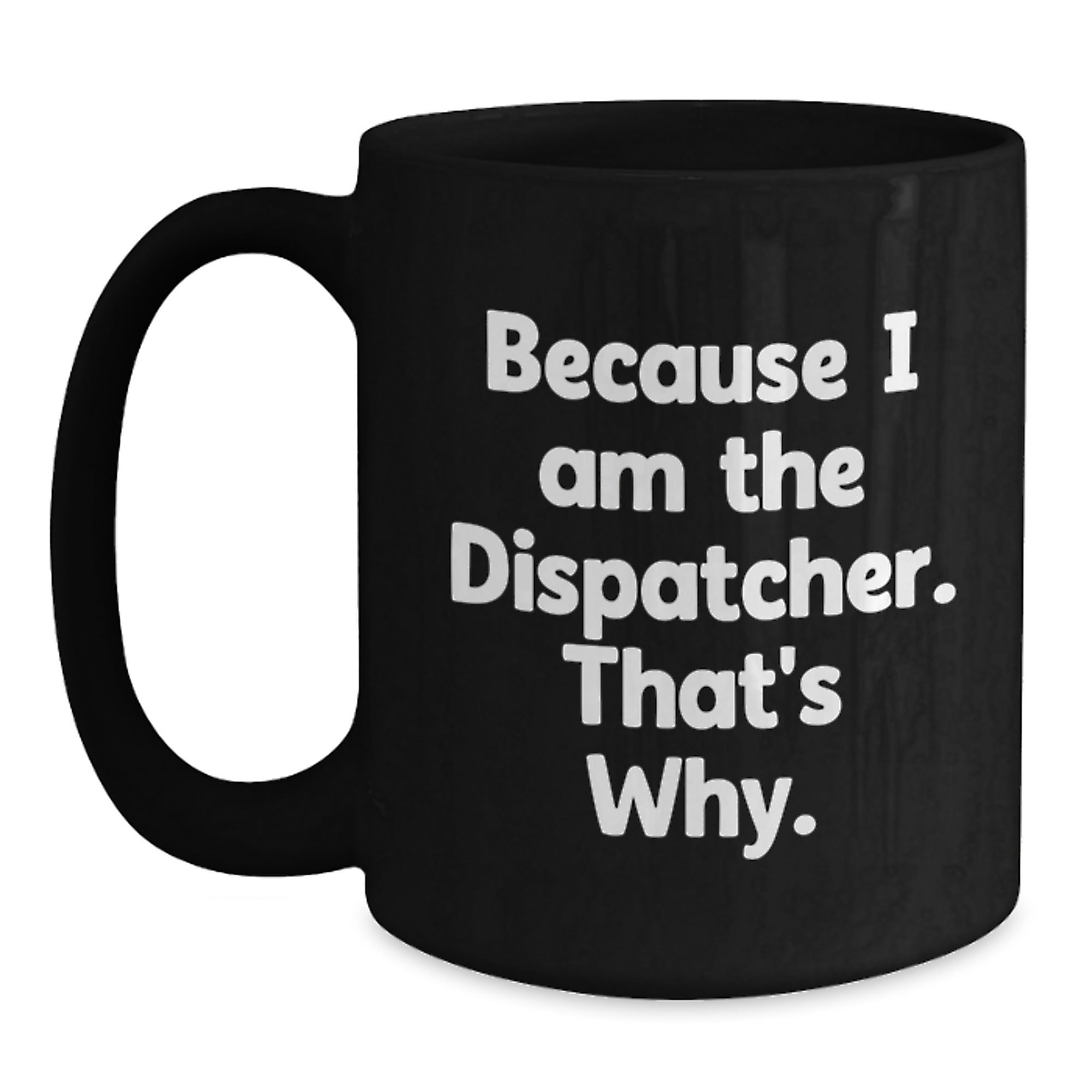 Dispatcher Gifts from Friends, Because I Am The Dispatcher. That's Why., Funny Birthday Black Coffee Mug, Gifts for Dispatcher - Main