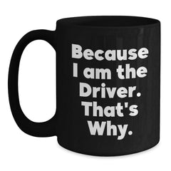 Funny Driver Quotes Gifts for Him, Black Coffee Mug Perfect for Christmas Morning, Because I Am The Driver That's Why - Main