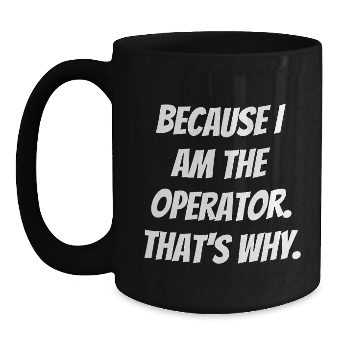 Operator Humor Gifts, Because I Am The Operator. That's Why., Funny Black Coffee Mug for Operator Enthusiasts, Graduation Unique Gifts from Family to Operator - Main