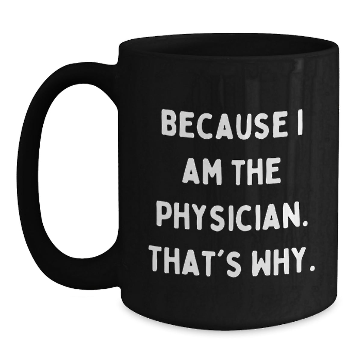 Funny Physician Gifts from Friends - Because I Am The Physician. That's Why., Black Coffee Mug for Birthday - Main