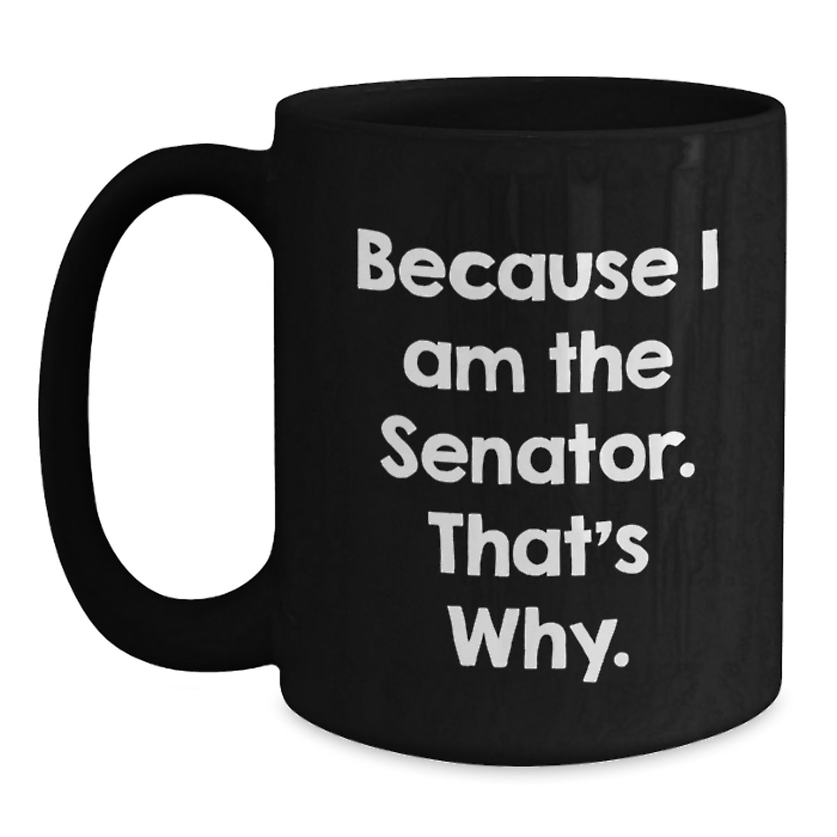 Senator Gift Ideas - Because I Am The Senator. That's Why. Funny Black Coffee Mug, Birthday Unique Gifts from Friends to Senator - Main