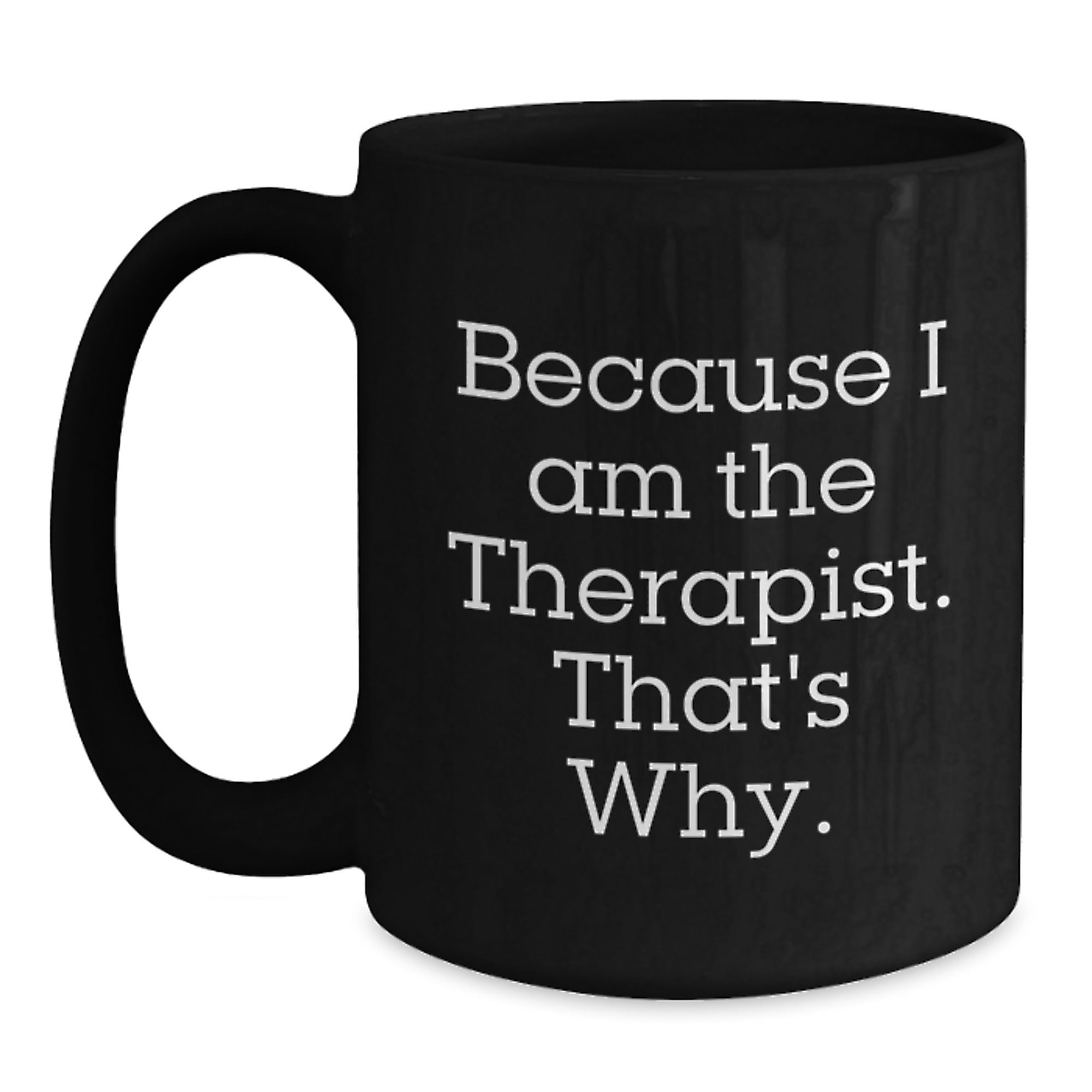 Funny Therapist Gifts from Friends, Unique Birthday Unique Gifts for Therapist, Because I Am The Therapist. That's Why., Black Coffee Mug, 11oz or 15oz - Main