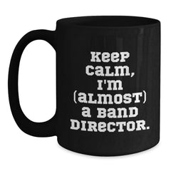 Funny Band Director Gifts from Friends for Birthday - 'Keep Calm, I'm (almost) A Band Director.' Quote Black Coffee Mug - Main