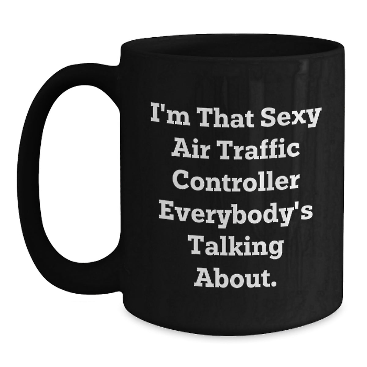 Air Traffic Controller Gifts from Friends and Family - I'm That Sexy Air Traffic Controller Everybody's Talking About. - Black Coffee Mug for Birthday - Main