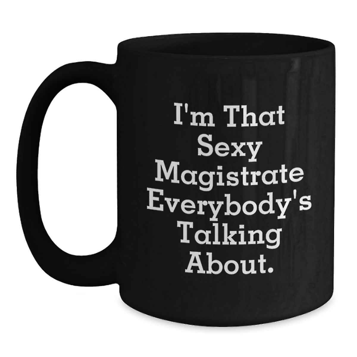 Funny Magistrate Gifts for Friends, Coworkers, or Family - I'm That Sexy Magistrate Everybody's Talking About. Black Coffee Mug - Main
