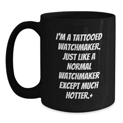 Watchmaker Gifts Funny Quote Black Coffee Mug for Birthday, 'I'm A Tattooed Watchmaker. Just Like A Normal Watchmaker Except Much Hotter.' Gifts from Friends - Main