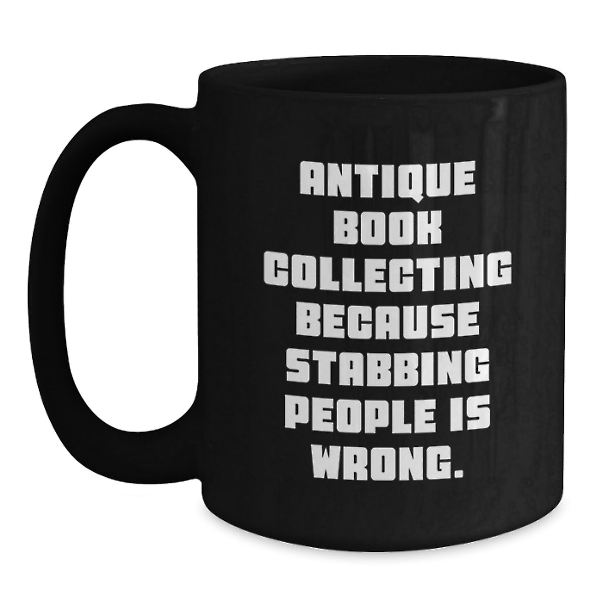 Antique Book Collecting Funny Quote Gifts from Friends for Birthday Unique Mugs, 11oz or 15oz Black Coffee Mugs, Quote: 'Antique Book Collecting Because Stabbing People Is Wrong.' - Main