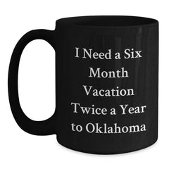Laughing Oklahoma Enthusiast Gifts from Men to Friends, Oklahoma Unique Christmas Unique Gifts for Friends, Funny Black Coffee Mug 'I Need A Six Month Vacation Twice A Year To Oklahoma' - Main