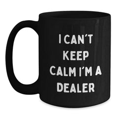 Funny Dealer Gifts from Friends - I Can't Keep Calm I'm A Dealer Black Coffee Mug for Graduation, Unique Gifts from Men to Dealer, Women to Dealer, Coworkers to Dealer, Family to Dealer - Main