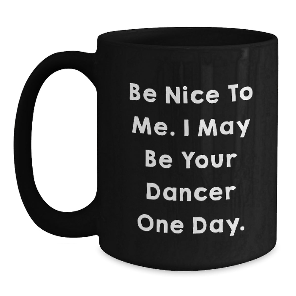 Funny Dancer Gifts from Friends and Family, Black Coffee Mug for Dancer, Be Nice To Me. I May Be Your Dancer One Day. Unique Christmas Unique Gifts - Main