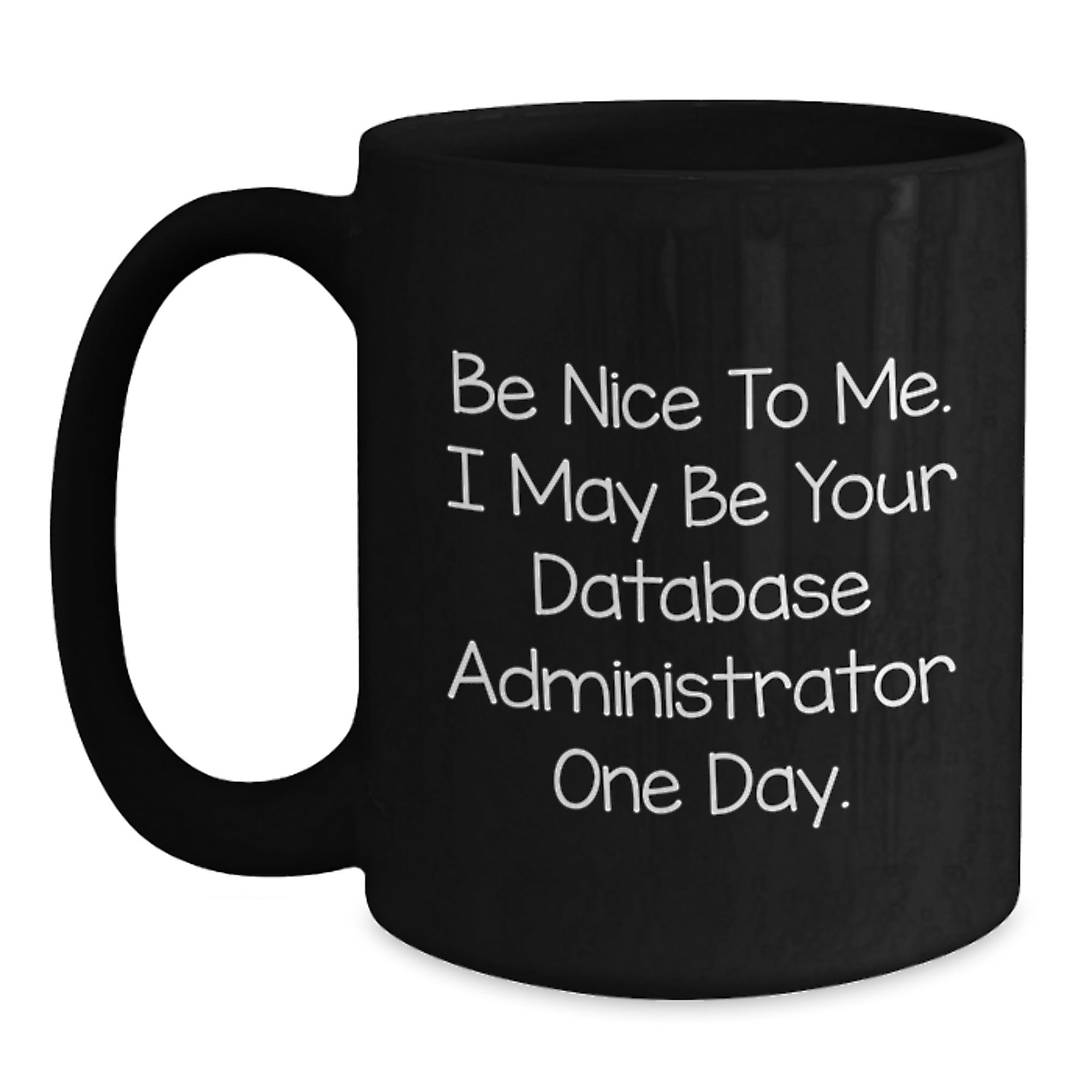 Funny Database Administrator Gifts from Friends, Unique Black Coffee Mug for Grads with Inspirational Quote 'Be Nice To Me. I May Be Your Database Administrator One Day.' - Main
