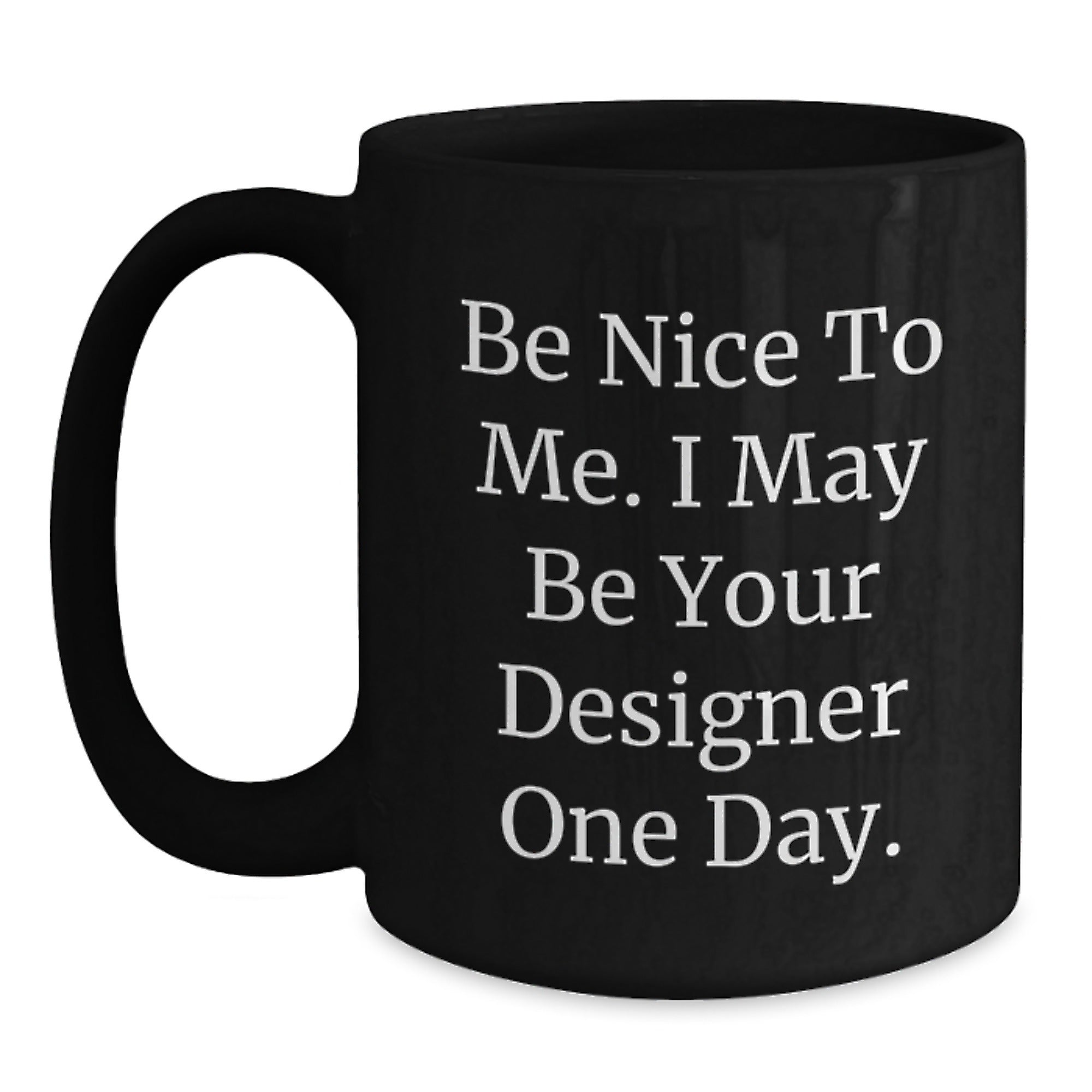 Designer Gifts from Friends to Men, Be Nice to Me. I May Be Your Designer One Day. Funny Graduation Black Coffee Mug, 11oz or 15oz - Main