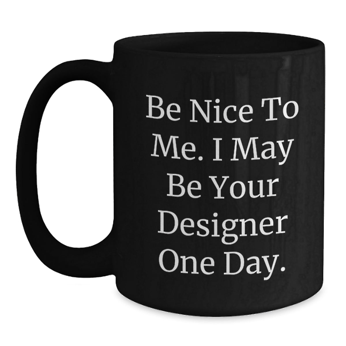 Designer Gifts from Friends to Men, Be Nice to Me. I May Be Your Designer One Day. Funny Graduation Black Coffee Mug, 11oz or 15oz - Main
