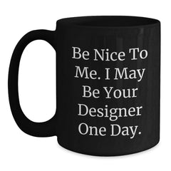 Designer Gifts from Friends to Men, Be Nice to Me. I May Be Your Designer One Day. Funny Graduation Black Coffee Mug, 11oz or 15oz - Main