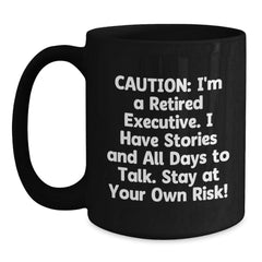 Witty Executive Gifts from Friends for Men - Caution: I'm A Retired Executive. I Have Stories And All Days To Talk. Stay At Your Own Risk! Black Coffee Mug - Main