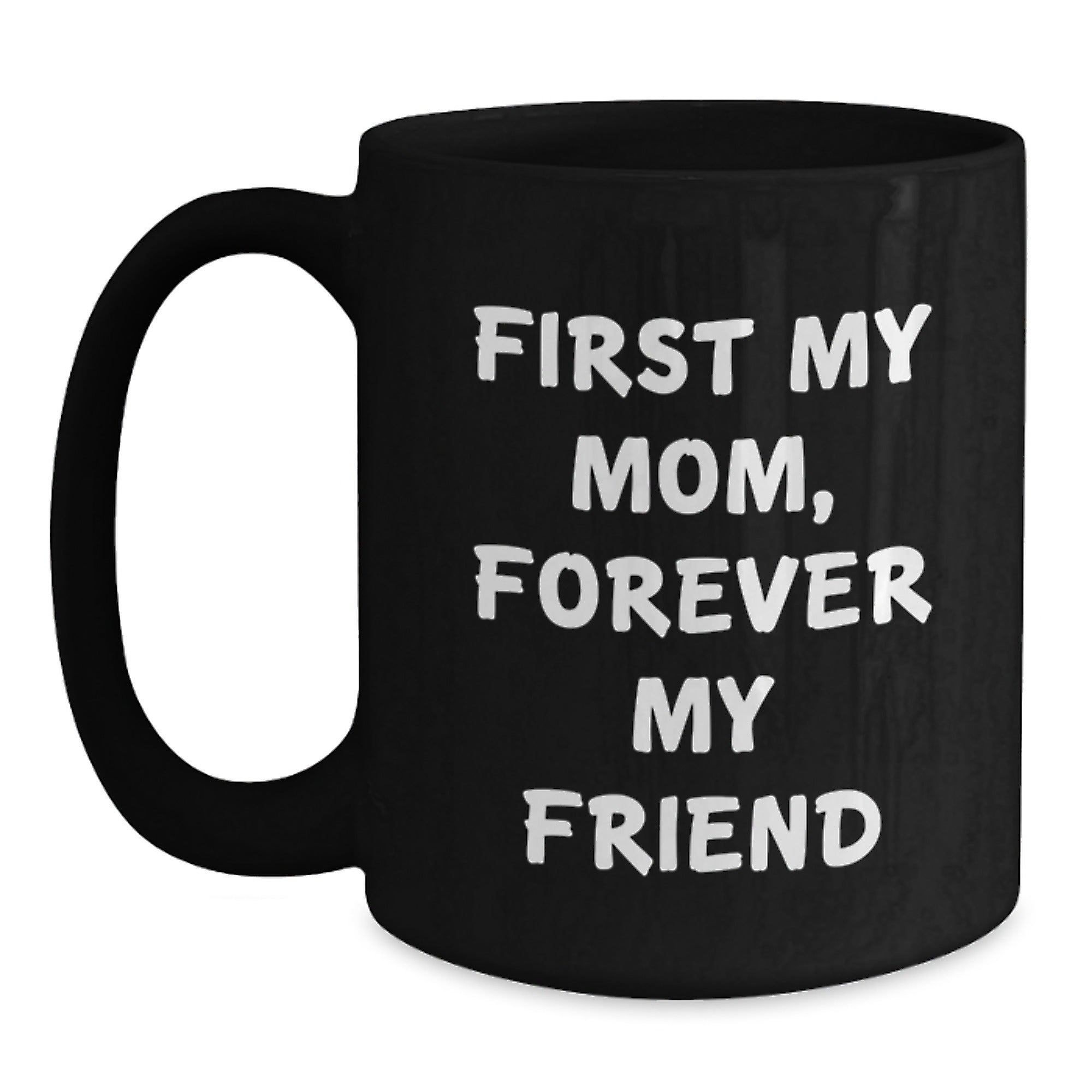 Funny Mom Gifts from Men - First My Mom, Forever My Friend Black Coffee Mug - Unique Christmas Memorable Presents for Mom - Black 11oz/15oz Ceramic Mug - Main