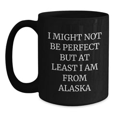 Funny Alaska Gifts for Men and Women - Black Coffee Mug from the Last Frontier - I Might Not Be Perfect, But At Least I Am From Alaska - Main