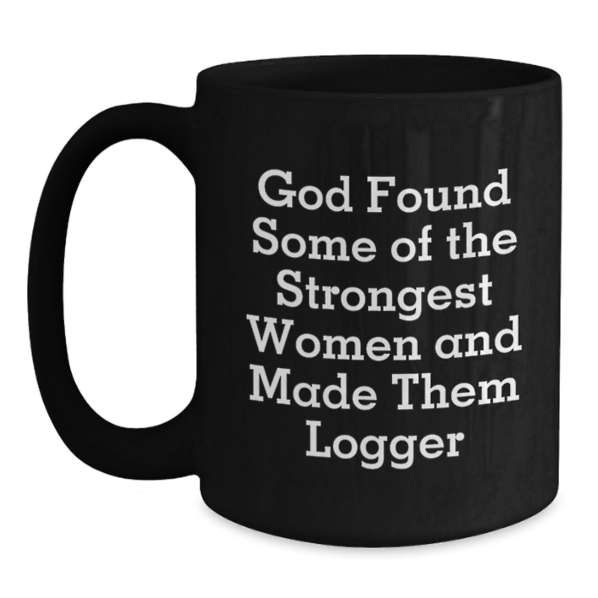 Funny Logger Gifts, Black Coffee Mugs for Birthday, 'God Found Some Of The Strongest Women And Made Them Logger', Gifts from Friends for Logger, Logger Gifts - Main