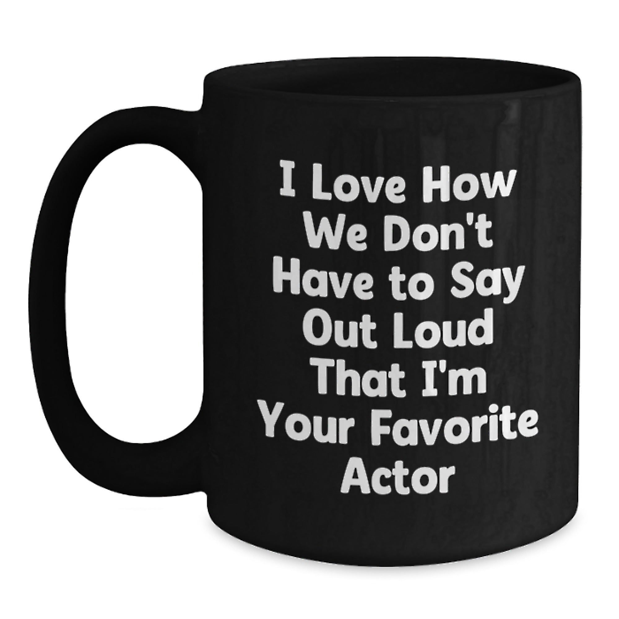 Funny Actor Gifts for Him, Unique Graduation Quotes, Black Coffee Mug from Friends, 'I Love How We Don't Have To Say Out Loud That I'm Your Favorite Actor' - Main