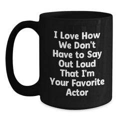 Funny Actor Gifts for Him, Unique Graduation Quotes, Black Coffee Mug from Friends, 'I Love How We Don't Have To Say Out Loud That I'm Your Favorite Actor' - Main