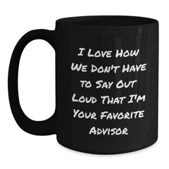 Funny Advisor Gifts from Friends for Graduation Unique Black Coffee Mugs - 'I Love How We Don't Have To Say Out Loud That I'm Your Favorite Advisor' - Main