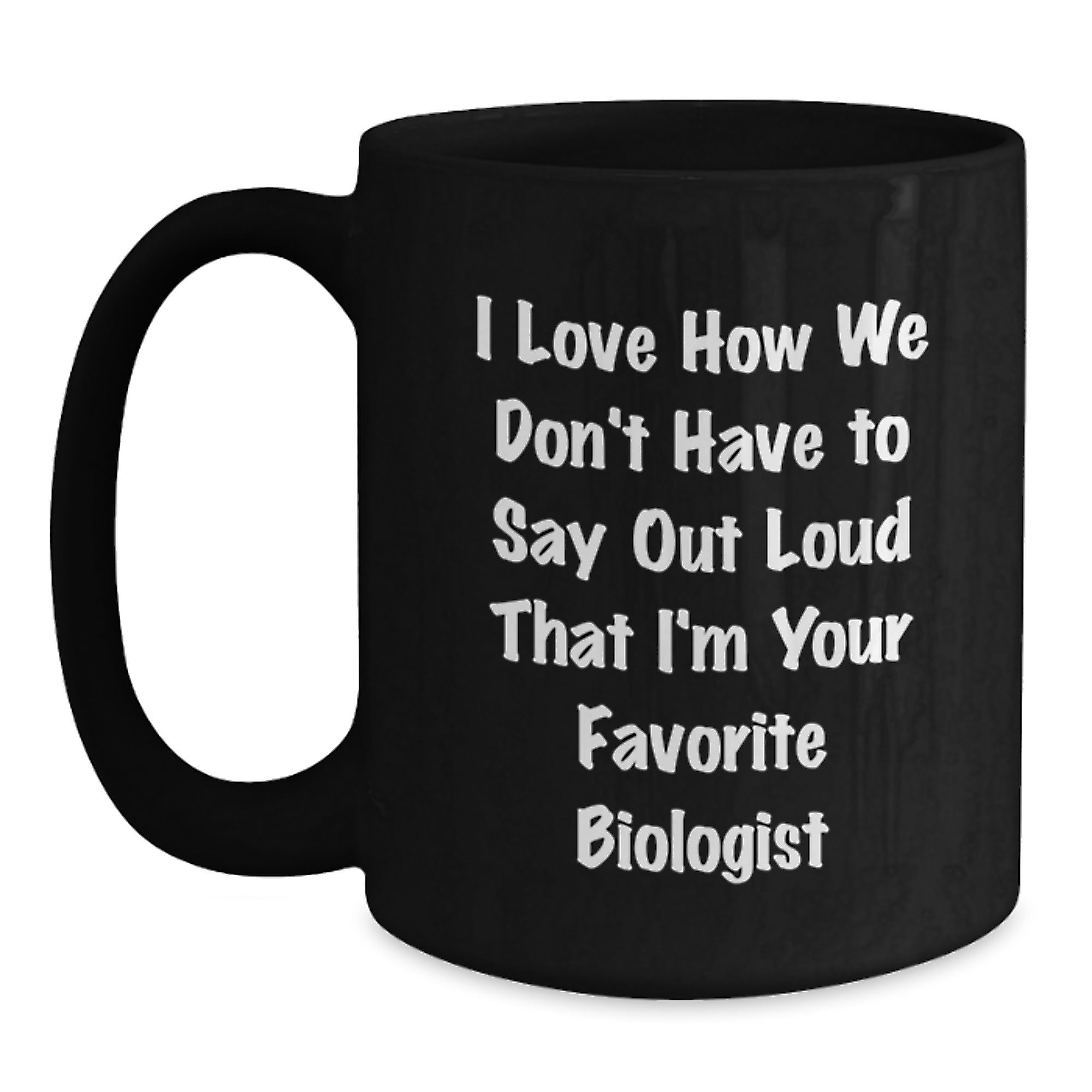 Funny Biologist Gifts, I Love How We Don't Have To Say Out Loud That I'm Your Favorite Biologist Black Coffee Mug Gifts from Family and Friends for Biologist - Main