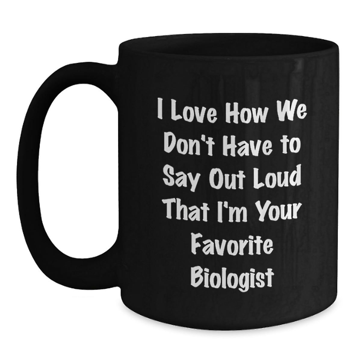 Funny Biologist Gifts, I Love How We Don't Have To Say Out Loud That I'm Your Favorite Biologist Black Coffee Mug Gifts from Family and Friends for Biologist - Main