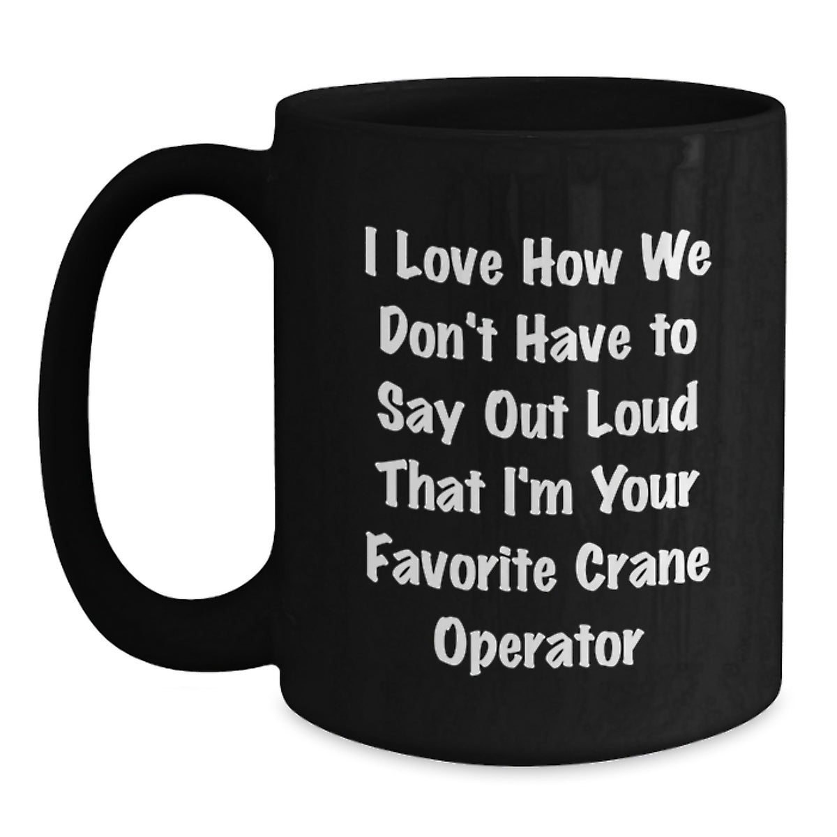 Funny Crane Operator Gifts for Men - I Love How We Don't Have To Say Out Loud That I'm Your Favorite - Black Coffee Mug for Christmas Unique Gifts - Main