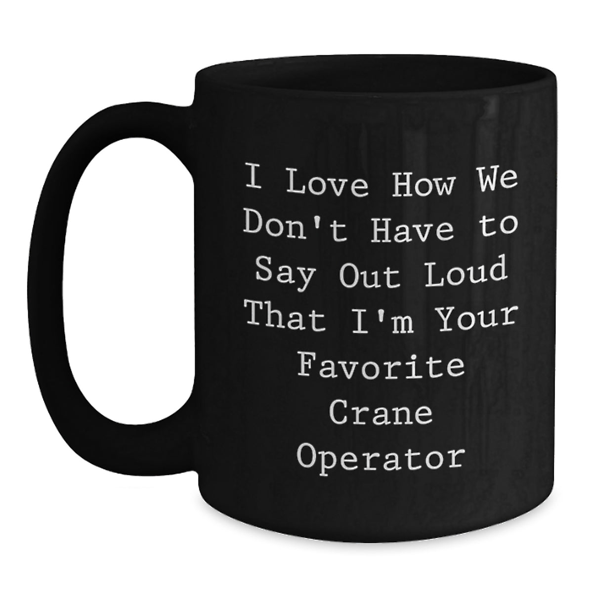 Funny Crane Operator Mug Gifts from Friends for Men or Women, I Love How We Don't Have To Say Out Loud That I'm Your Favorite Crane Operator, Black Coffee Mug, Christmas Unique - Main