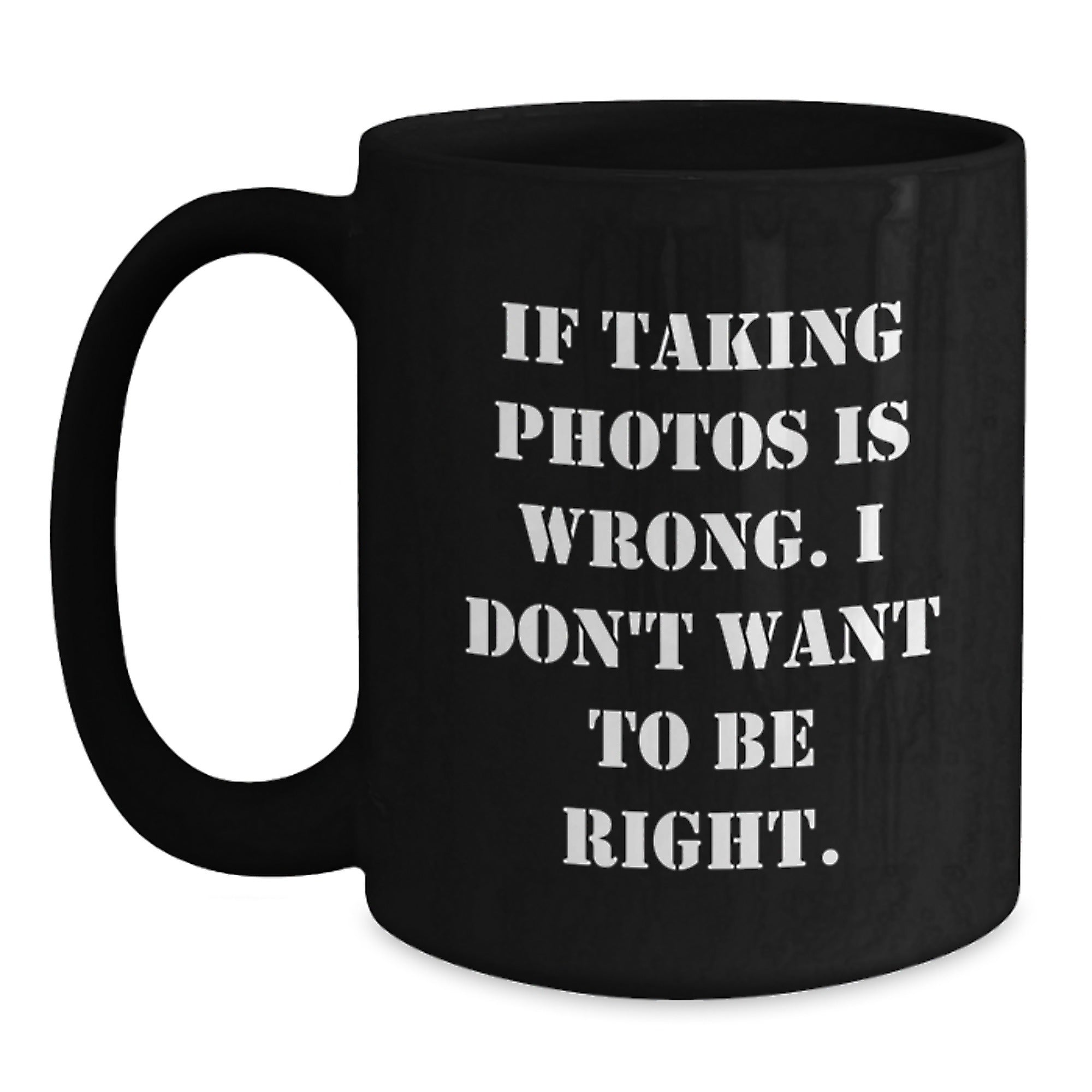 Funny Taking Photos Quotes Black Coffee Mug Gifts from Friends for Graduation, 'If Taking Photos Is Wrong. I Don't Want To Be Right.' - Main