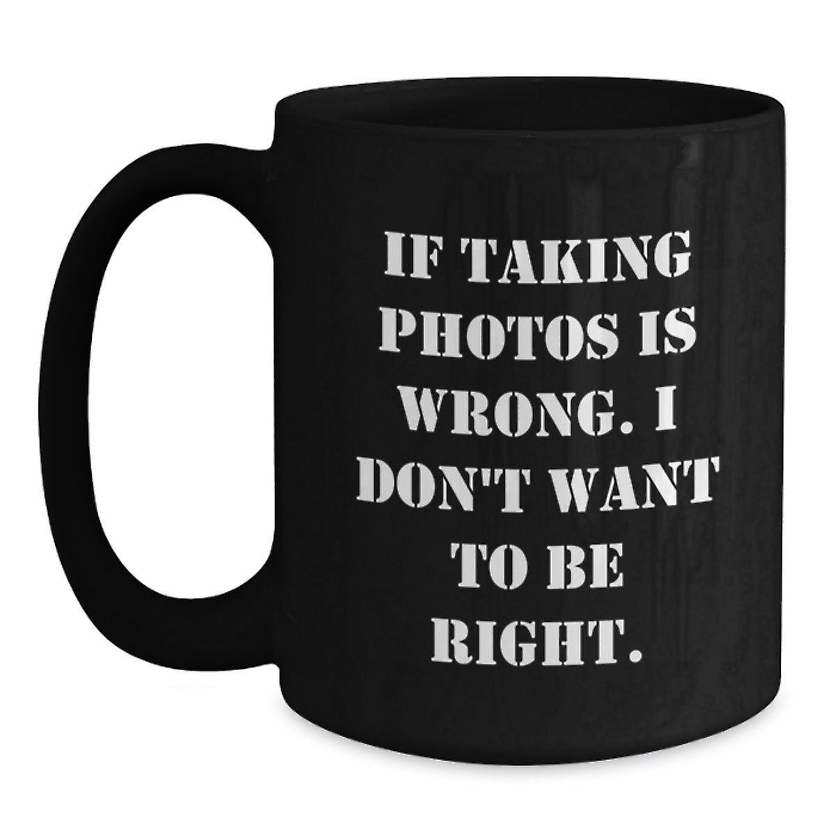 Funny Taking Photos Quotes Black Coffee Mug Gifts from Friends for Graduation, 'If Taking Photos Is Wrong. I Don't Want To Be Right.' - Main