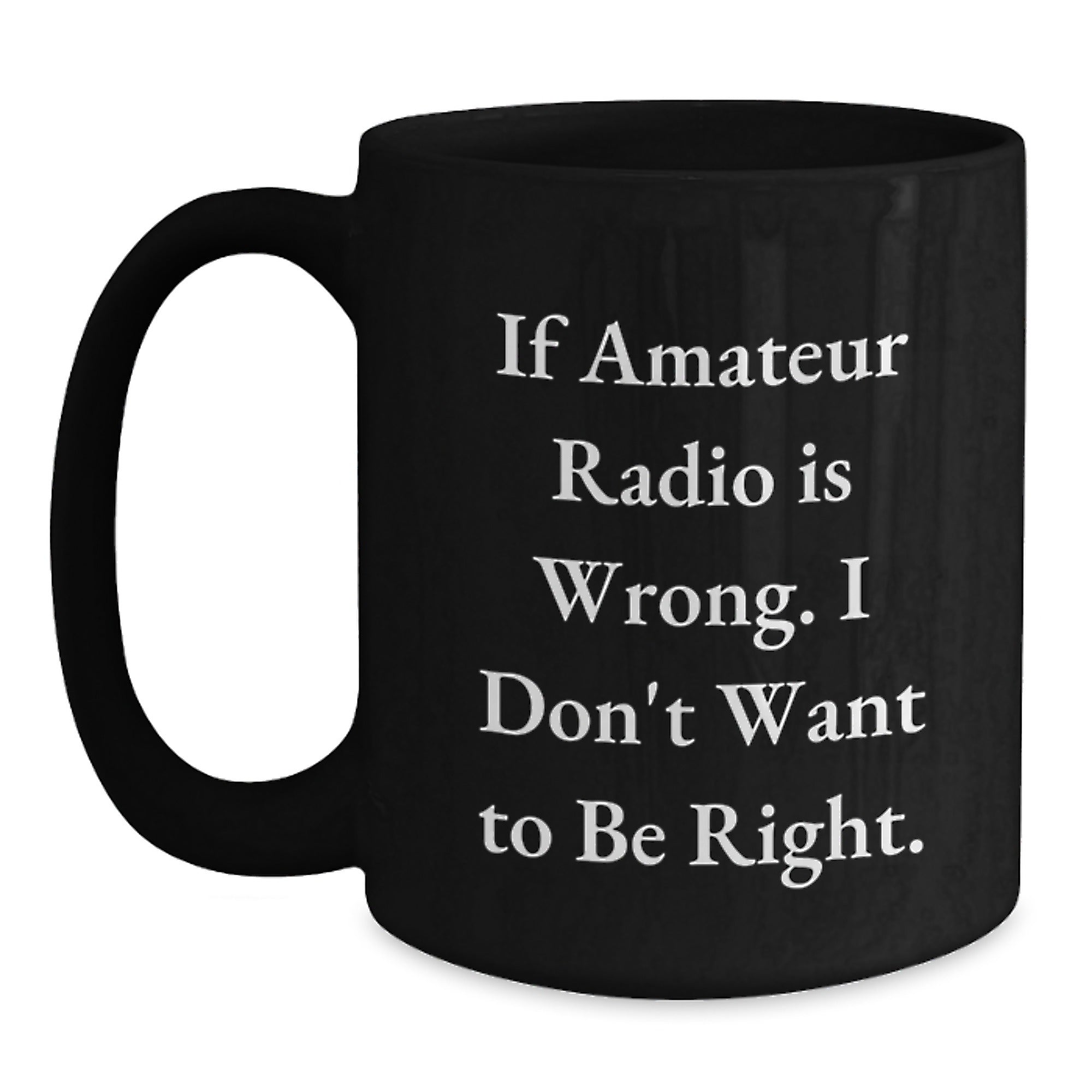 Funny Amateur Radio Quote Black Coffee Mug, Gifts from Friends for Graduation, 'If Amateur Radio Is Wrong. I Don't Want To Be Right.' - Main