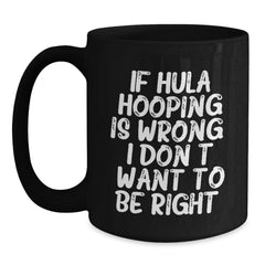 Hula Hooping Funny Gifts from Friends to Hula Hooping Enthusiasts, Black Coffee Mug, If Hula Hooping Is Wrong. I Don't Want To Be Right., Unique Graduation Gifts for Her or Him - Main