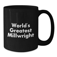 Funny Millwright Gifts World's Greatest Millwright Black Coffee Mugs, Gifts from Men, Women, or Friends, for Millwright, Men, or Women - Additional