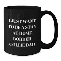 Funny Border Collie Dad Gifts, I Just Want To Be A Stay At Home Border Collie Dad Quote, Black Coffee Mug for Men, Friends, Family, Graduation Unique Presents from Men to Women, Coworkers, Family - Additional