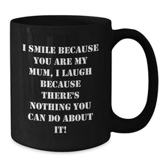 Funny Mum Gifts Black Coffee Mugs I Smile Because You Are My Mum, I Laugh Because There's Nothing You Can Do About It! - Additional