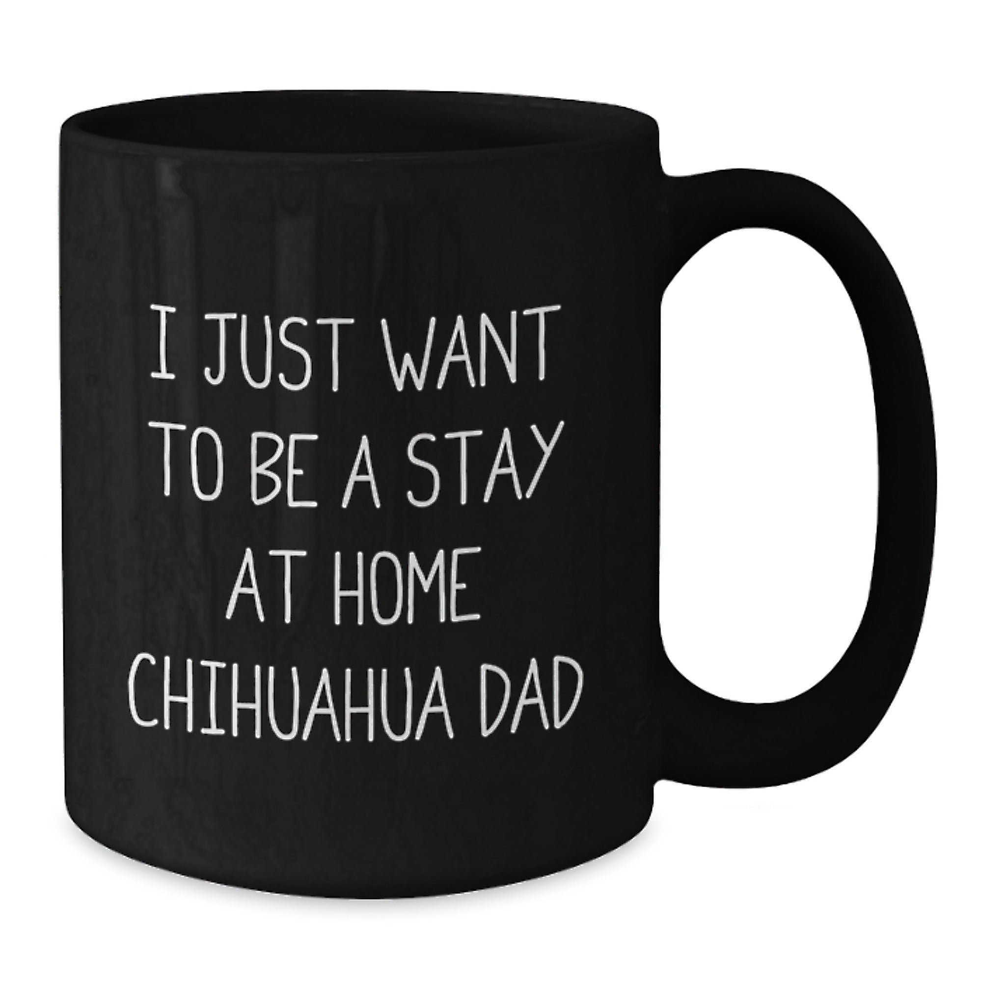 Funny Chihuahua Dog Dad Gifts from Men to Graduation Unique Gifts for Chihuahua Dog Lovers, 'I Just Want To Be A Stay At Home Chihuahua Dad' Quote on Black Coffee Mug, 11oz or 15oz Capacity - Additional