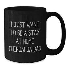 Funny Chihuahua Dog Dad Gifts from Men to Graduation Unique Gifts for Chihuahua Dog Lovers, 'I Just Want To Be A Stay At Home Chihuahua Dad' Quote on Black Coffee Mug, 11oz or 15oz Capacity - Additional