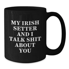 Funny Irish Setter Dog Gifts for Men, Women, or Friends - 'My Irish Setter And I Talk Shit About You' Black Coffee Mug - Gifts from Family, Gifts for Irish Setter Dog Lovers, Birthday Unique Gifts - Additional