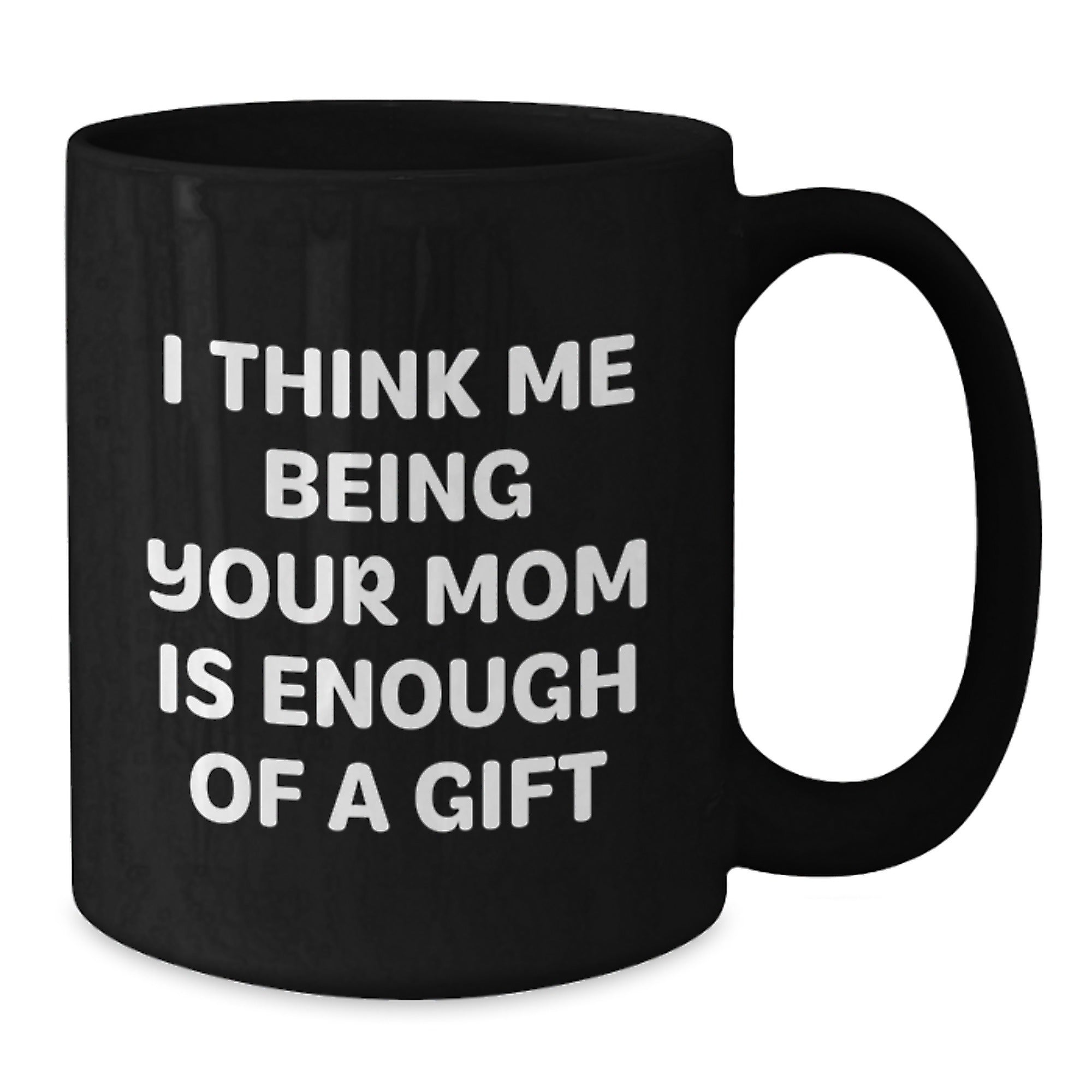 Funny Mom Gifts from Women - I Think Me Being Your Mom Is Enough Of A Gift Valentine's Unique Mugs for Her - Additional
