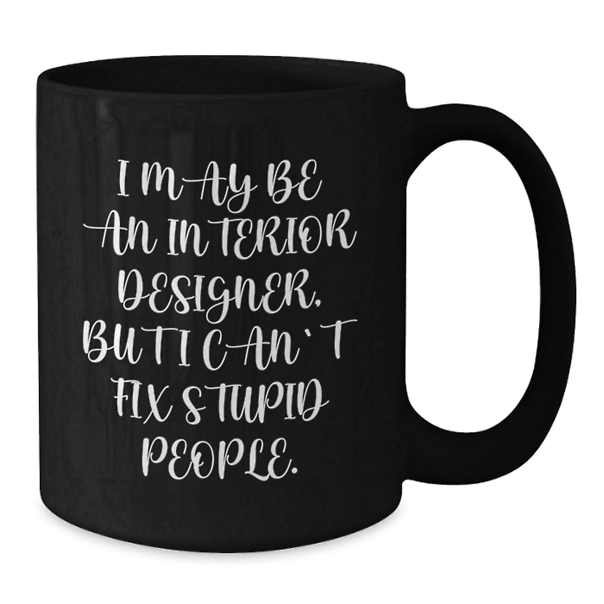 Funny Interior Designer Gifts for Men from Friends - I May Be An Interior Designer, But I Can't Fix Stupid People. Black Coffee Mug for Christmas - Additional