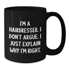 Funny Hairdresser Gifts for Men, Women, or Friends - Black Coffee Mug with 'I'm A Hairdresser. I Don't Argue. I Just Explain Why I'm Right.' Quote for Christmas Unique Gifts from Family - Additional