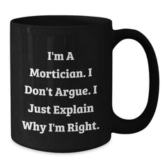 Funny Mortician Gifts for Men, Unique Black Coffee Mug with I'm A Mortician. I Don't Argue. I Just Explain Why I'm Right. - Additional