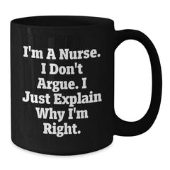 Funny Christmas Unique Gifts for Nurses, Inspirational Nurse Coffee Mug from Friends, 'I'm A Nurse I Don't Argue I Just Explain Why I'm Right' Black Ceramic Mug - Additional