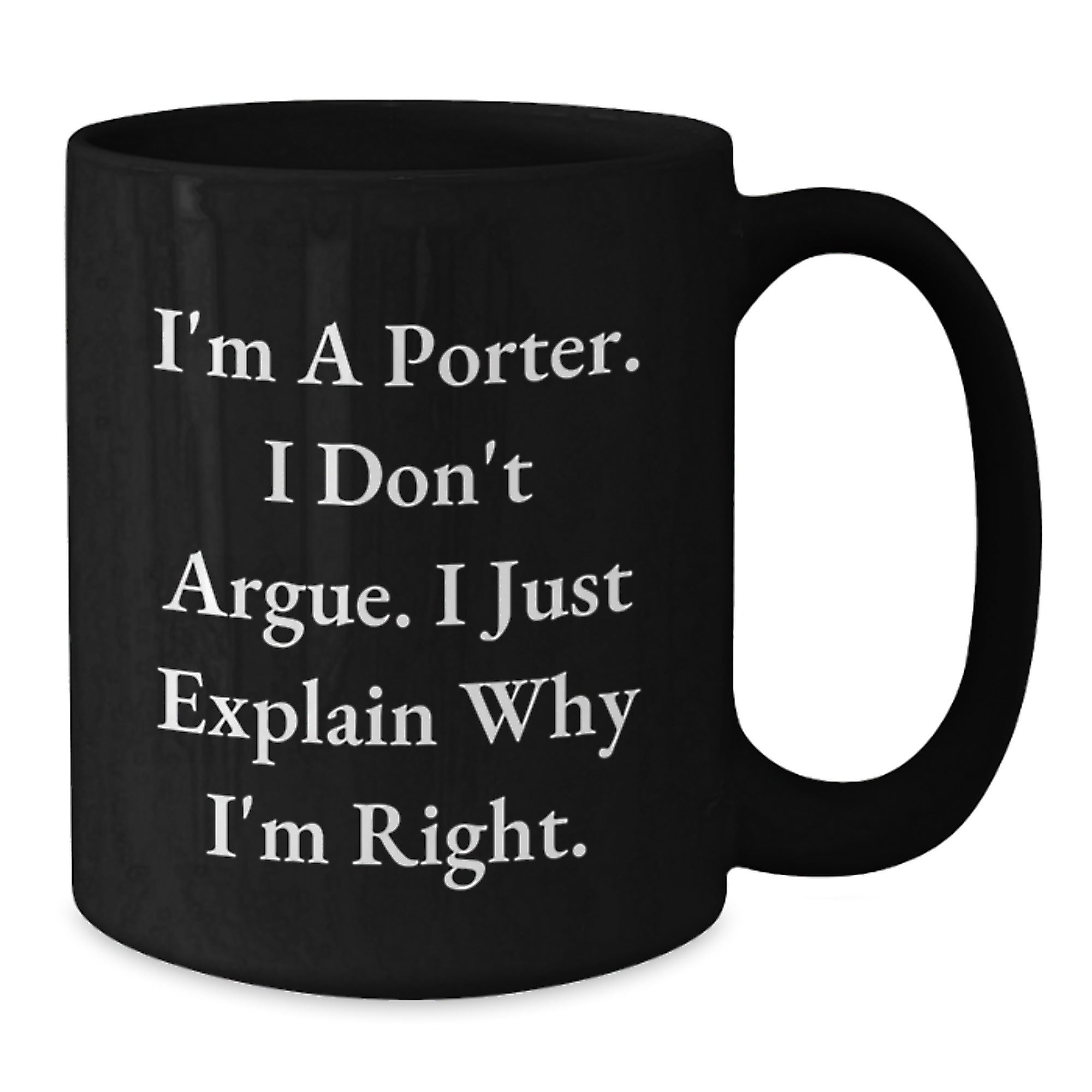 Funny Gifts from Friends and Family for Porters on Christmas Morning with I'm A Porter. I Don't Argue. I Just Explain Why I'm Right. Quote Black Coffee Mug - Additional