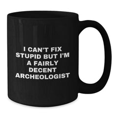 Funny Archeologist Christmas Unique Gifts for Archeologist Friends - Black Coffee Mug I Cant Fix Stupid But Im A Fairly Decent Archeologist - Additional
