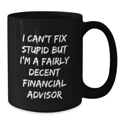 Funny Financial Advisor Gifts from Friends to Coworkers, I Can't Fix Stupid But I'm A Fairly Decent Financial Advisor, Graduation Unique Gifts for Men, Black Coffee Mug - Additional