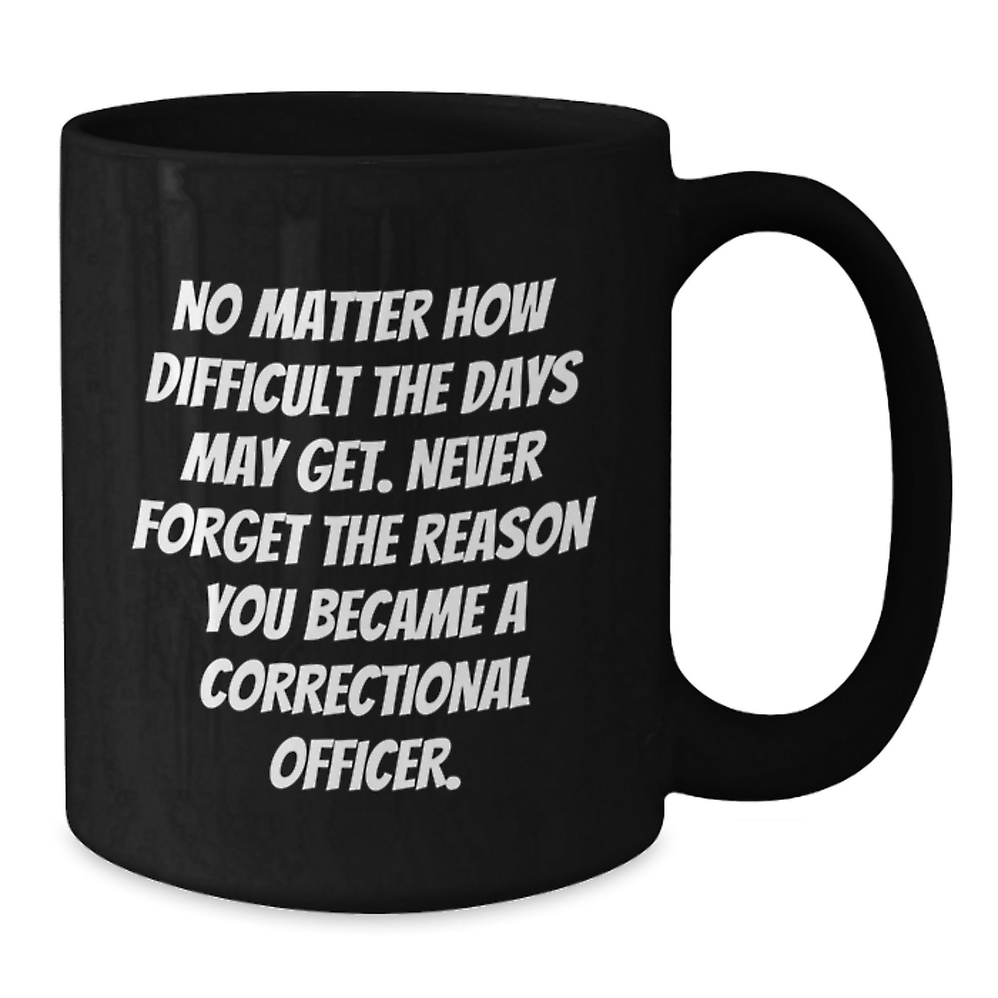 Correctional Officer Inspirational Gifts from Friends to Men - Black Coffee Mug for Graduation, 'No Matter How Difficult The Days May Get. Never Forget The Reason You Became A Correctional Officer.' - Additional