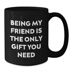 Funny Friend Gifts, Being My Friend Is The Only Gift You Need, Black Coffee Mug for Graduation, Gifts from Men to Friends, Black 11oz or 15oz Microwave Dishwasher Safe Ceramic Mugs - Additional
